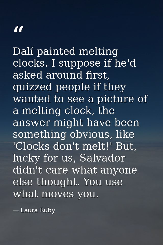 Dalí painted melting clocks. I suppose if he'd asked around first, quizzed people if they wanted to see a picture of a m — Laura Ruby