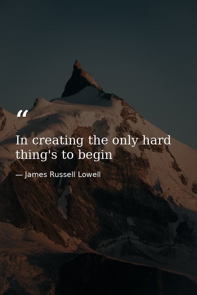In creating the only hard thing's to begin — James Russell Lowell