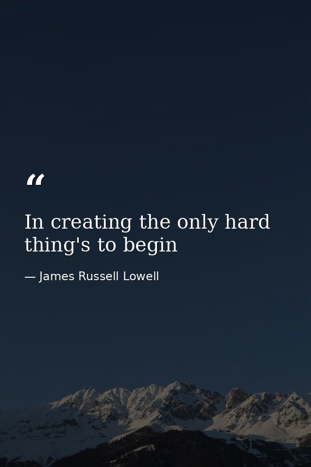 In creating the only hard thing's to begin — James Russell Lowell