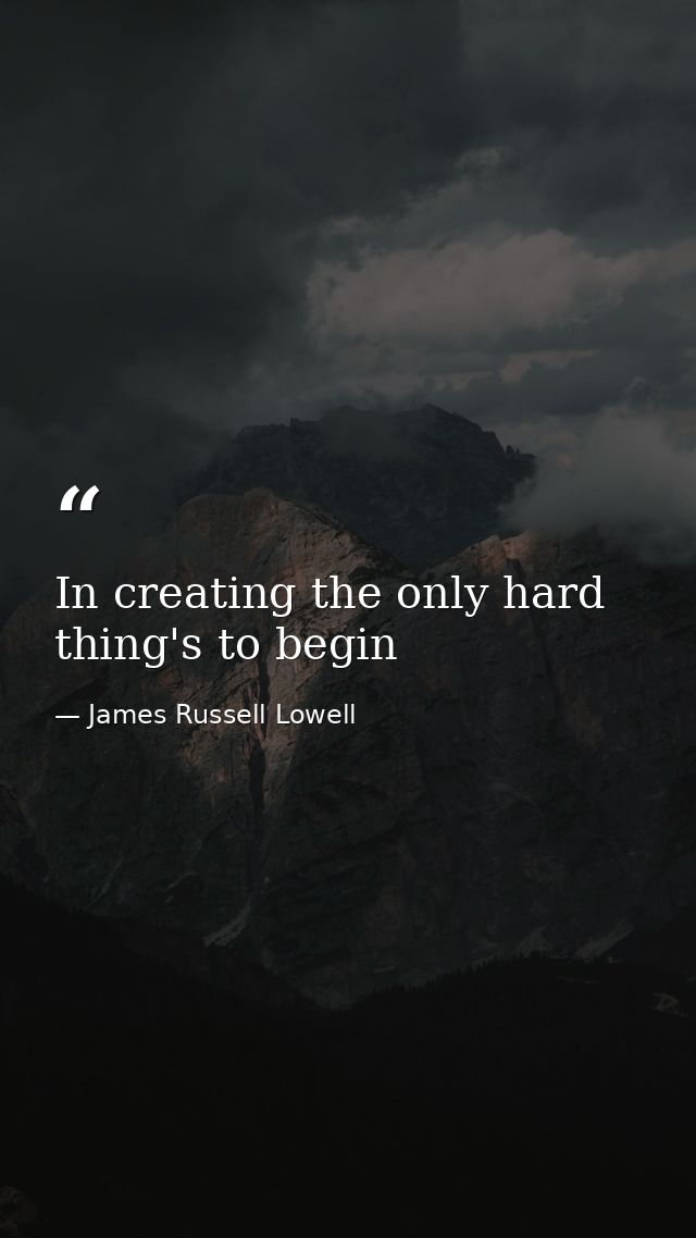 In creating the only hard thing's to begin — James Russell Lowell