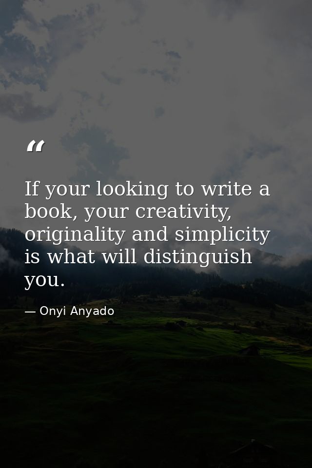 If your looking to write a book, your creativity, originality and simplicity is what will distinguish you. — Onyi Anyado
