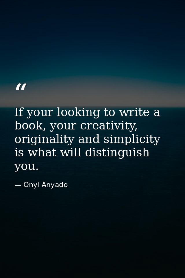 If your looking to write a book, your creativity, originality and simplicity is what will distinguish you. — Onyi Anyado