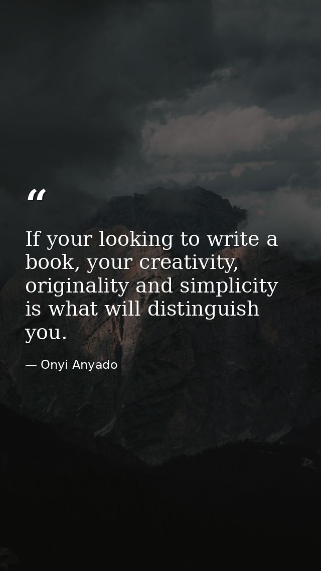 If your looking to write a book, your creativity, originality and simplicity is what will distinguish you. — Onyi Anyado