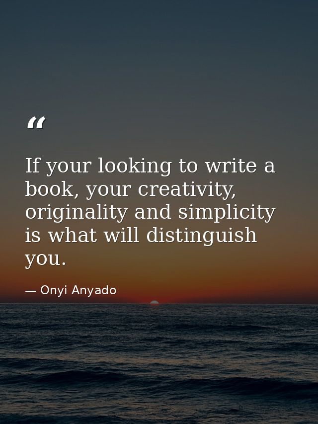 If your looking to write a book, your creativity, originality and simplicity is what will distinguish you. — Onyi Anyado