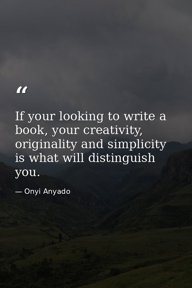 If your looking to write a book, your creativity, originality and simplicity is what will distinguish you. — Onyi Anyado
