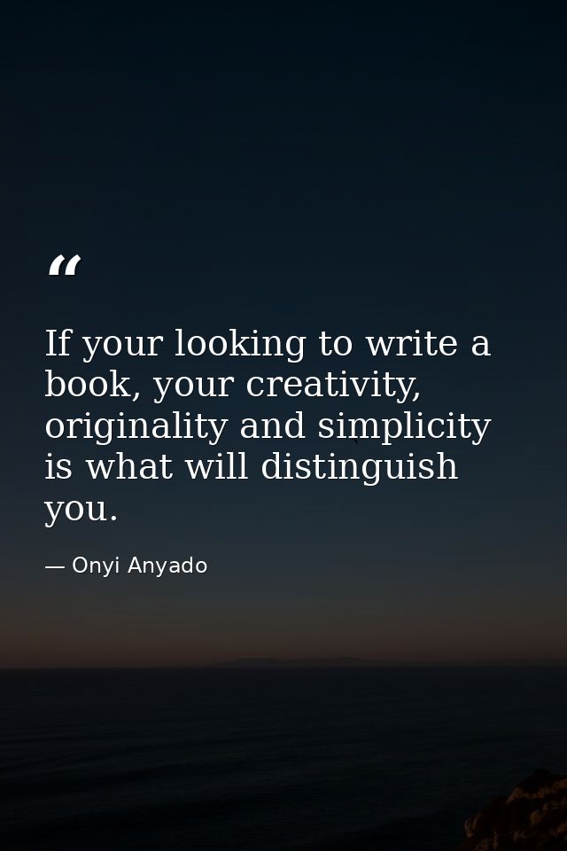 If your looking to write a book, your creativity, originality and simplicity is what will distinguish you. — Onyi Anyado