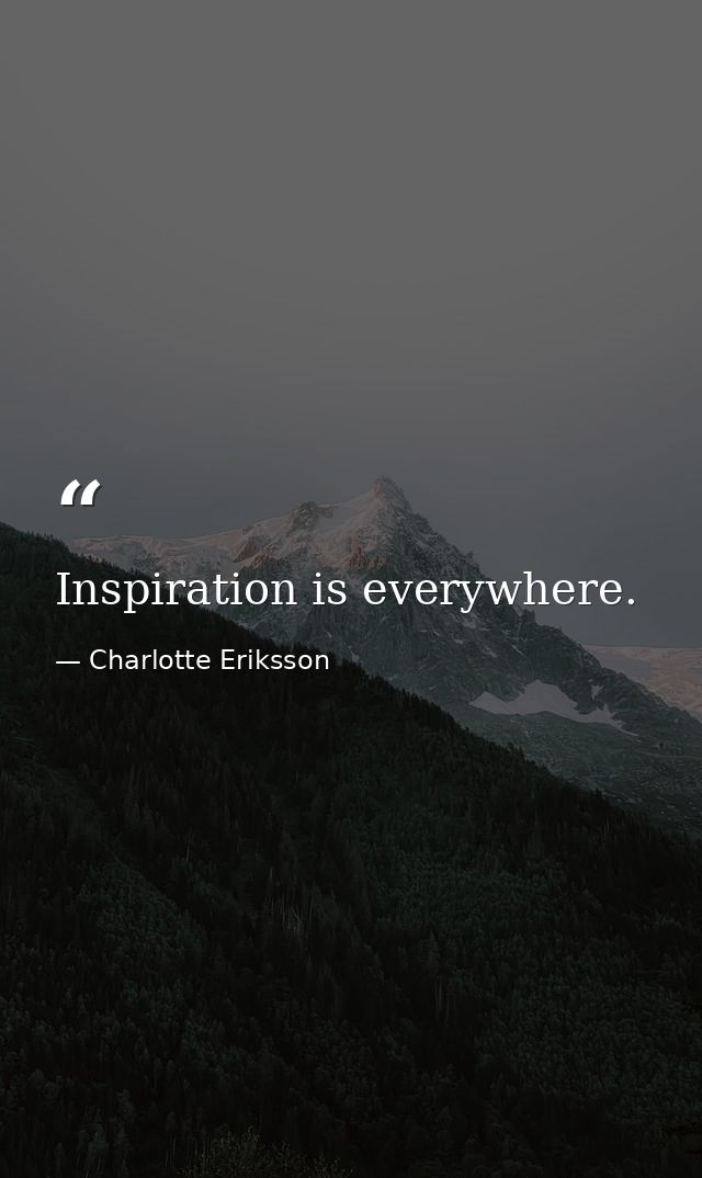 Inspiration is everywhere. — Charlotte Eriksson