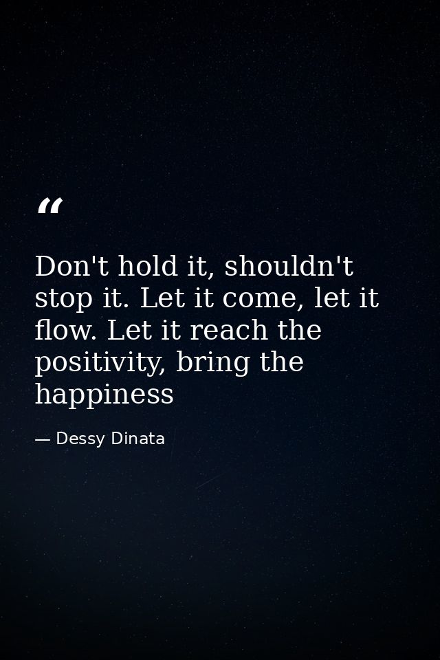 Don't hold it, shouldn't stop it. Let it come, let it flow. Let it reach the positivity, bring the happiness — Dessy Dinata