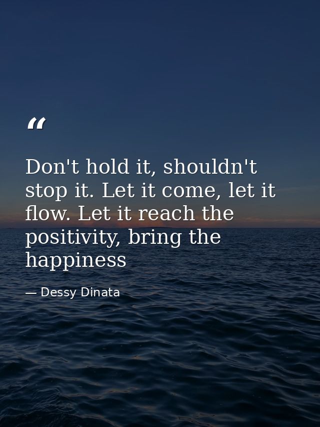 Don't hold it, shouldn't stop it. Let it come, let it flow. Let it reach the positivity, bring the happiness — Dessy Dinata