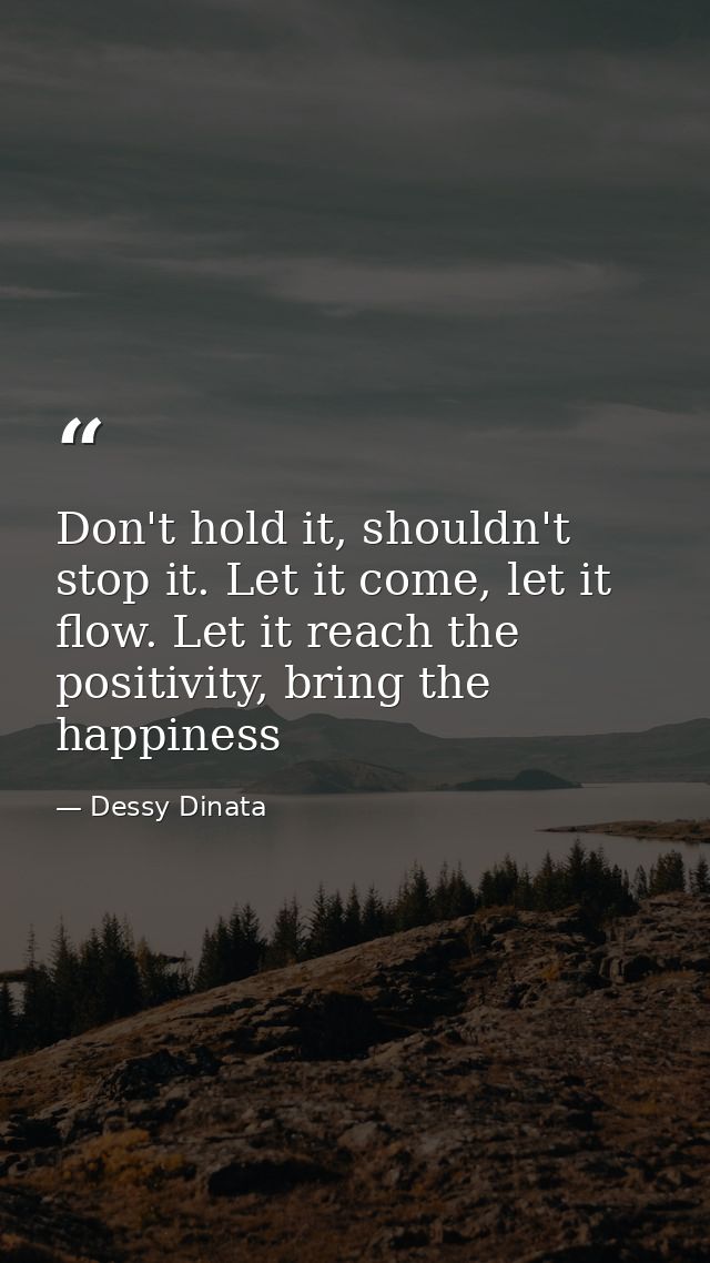 Don't hold it, shouldn't stop it. Let it come, let it flow. Let it reach the positivity, bring the happiness — Dessy Dinata