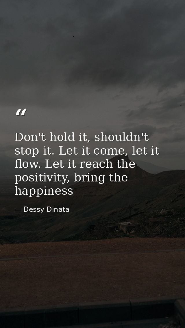 Don't hold it, shouldn't stop it. Let it come, let it flow. Let it reach the positivity, bring the happiness — Dessy Dinata