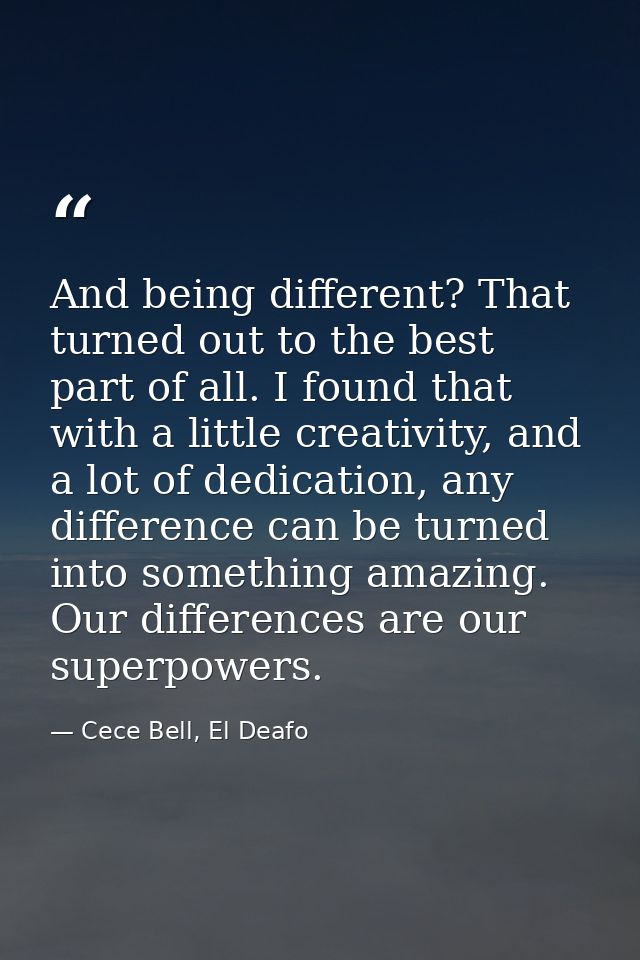 And being different? That turned out to the best part of all. I found that with a little creativity, and a lot of dedica — Cece Bell, El Deafo