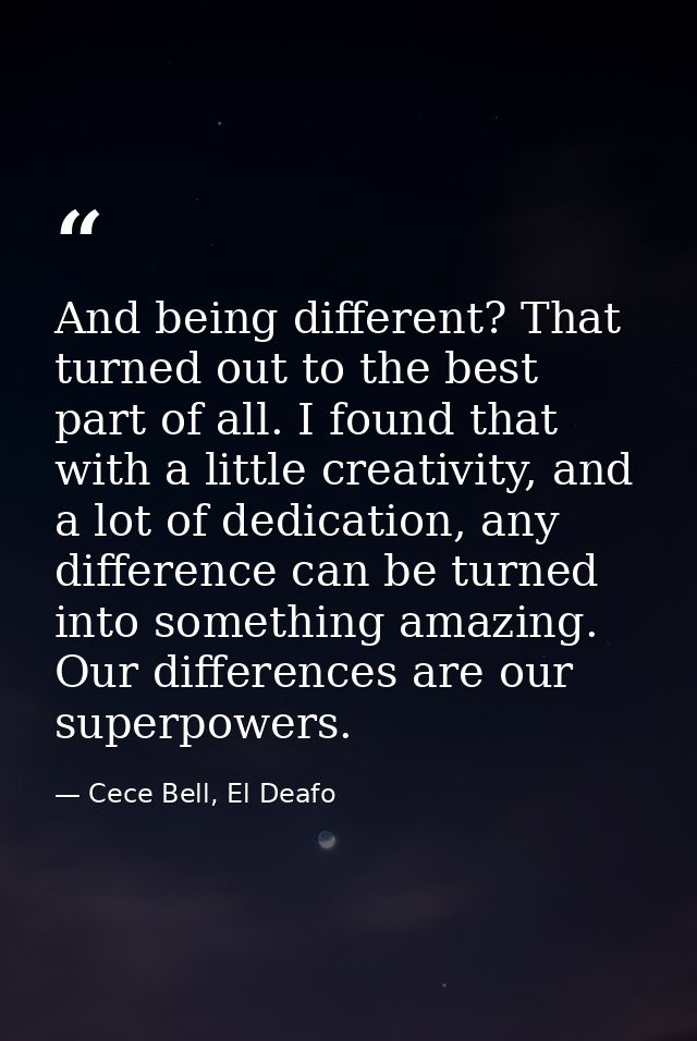 And being different? That turned out to the best part of all. I found that with a little creativity, and a lot of dedica — Cece Bell, El Deafo