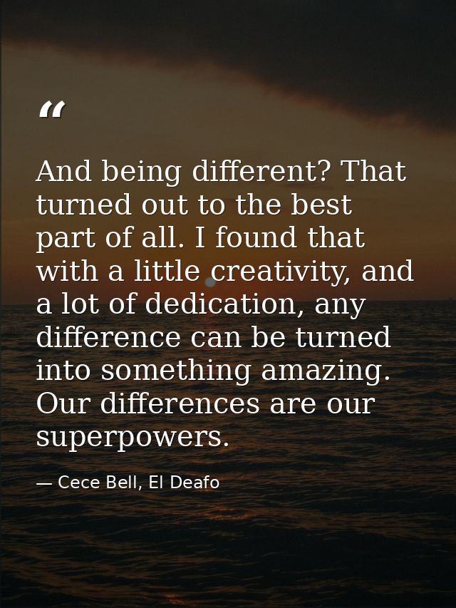 And being different? That turned out to the best part of all. I found that with a little creativity, and a lot of dedica — Cece Bell, El Deafo