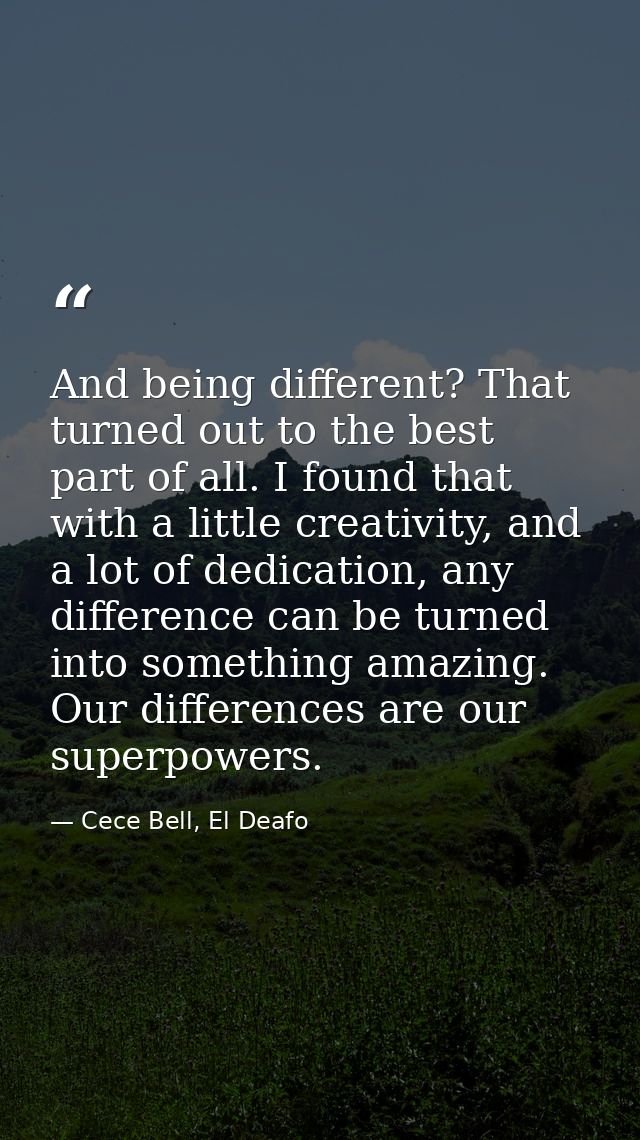 And being different? That turned out to the best part of all. I found that with a little creativity, and a lot of dedica — Cece Bell, El Deafo