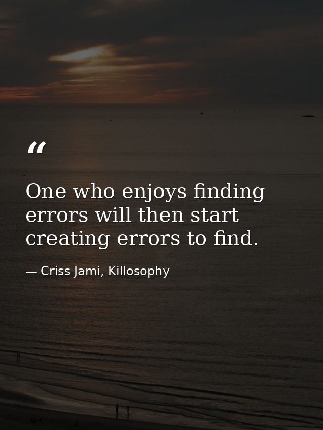 One who enjoys finding errors will then start creating errors to find. — Criss Jami, Killosophy