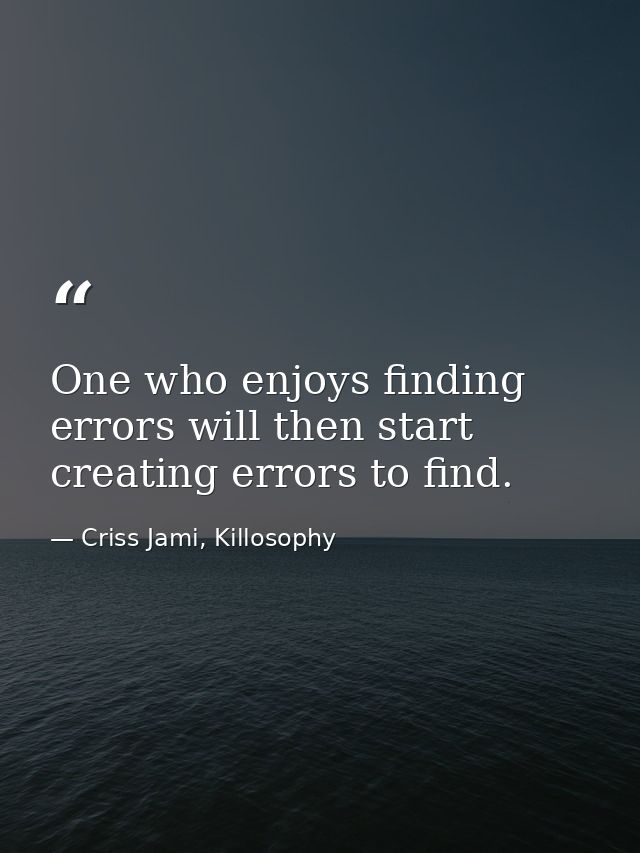One who enjoys finding errors will then start creating errors to find. — Criss Jami, Killosophy