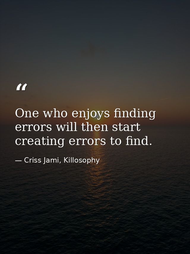 One who enjoys finding errors will then start creating errors to find. — Criss Jami, Killosophy