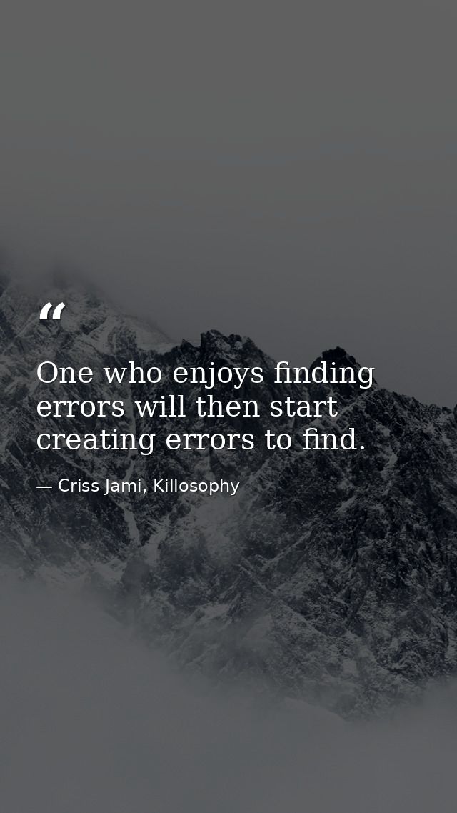 One who enjoys finding errors will then start creating errors to find. — Criss Jami, Killosophy