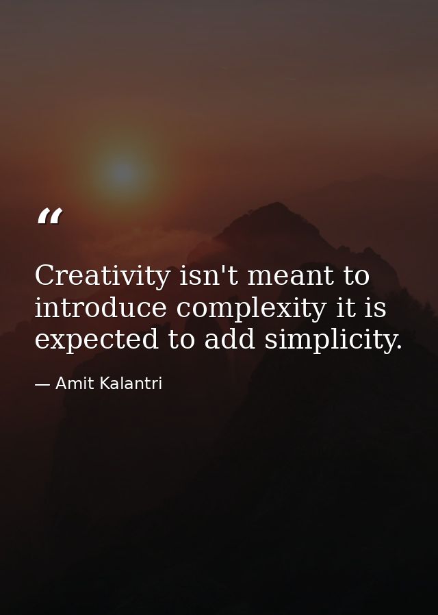 Creativity isn't meant to introduce complexity it is expected to add simplicity. — Amit Kalantri
