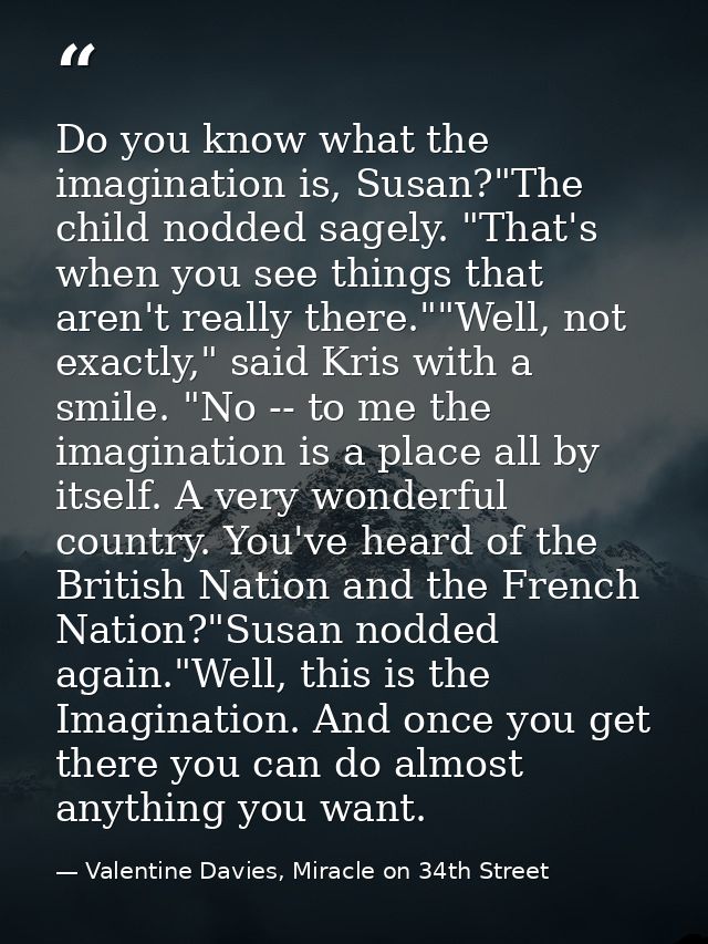 Do you know what the imagination is, Susan?"The child nodded sagely. "That's when you see things that aren't really ther — Valentine Davies, Miracle on 34th Street