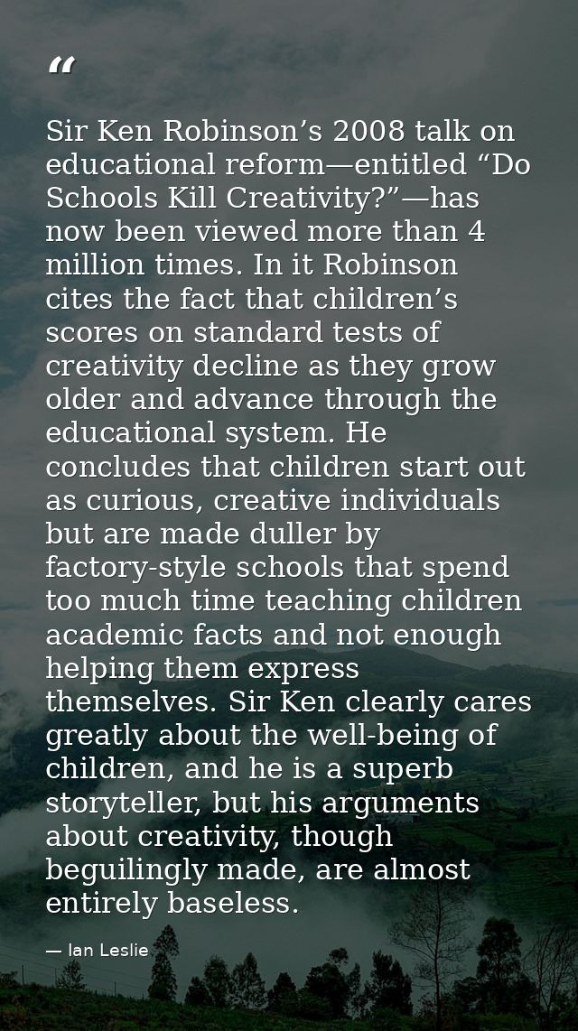 Sir Ken Robinson’s 2008 talk on educational reform—entitled “Do Schools Kill Creativity?”—has now been viewed more than  — Ian Leslie