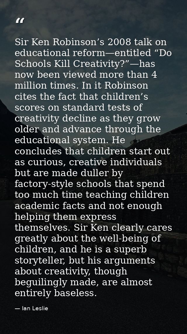 Sir Ken Robinson’s 2008 talk on educational reform—entitled “Do Schools Kill Creativity?”—has now been viewed more than  — Ian Leslie