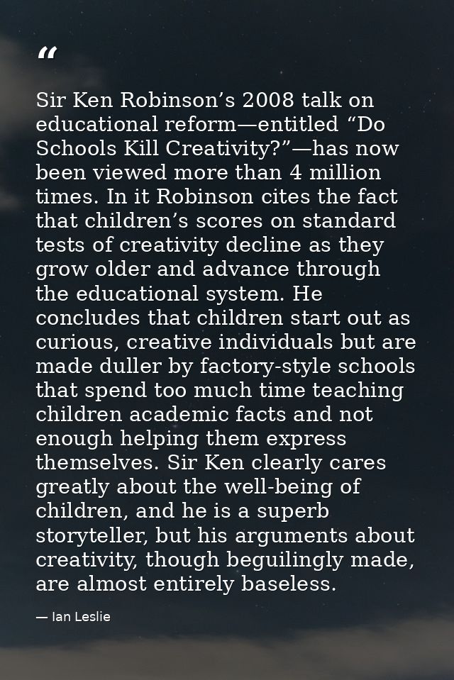 Sir Ken Robinson’s 2008 talk on educational reform—entitled “Do Schools Kill Creativity?”—has now been viewed more than  — Ian Leslie