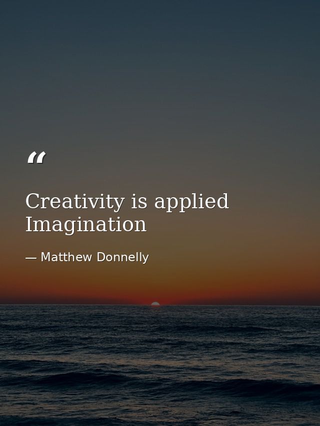Creativity is applied Imagination — Matthew Donnelly