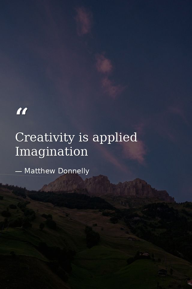 Creativity is applied Imagination — Matthew Donnelly