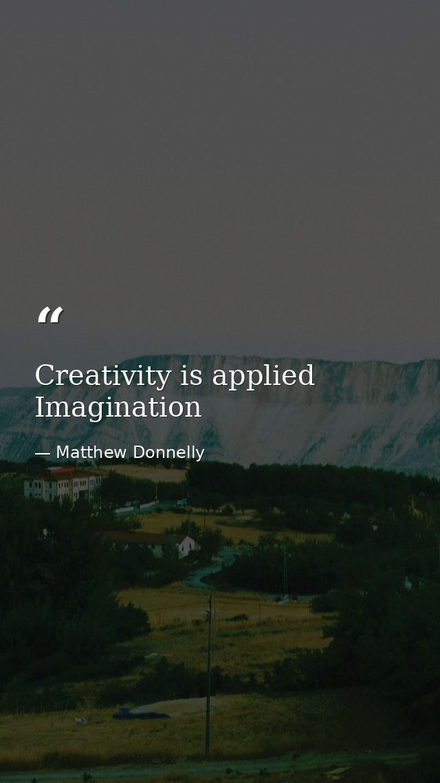 Creativity is applied Imagination — Matthew Donnelly