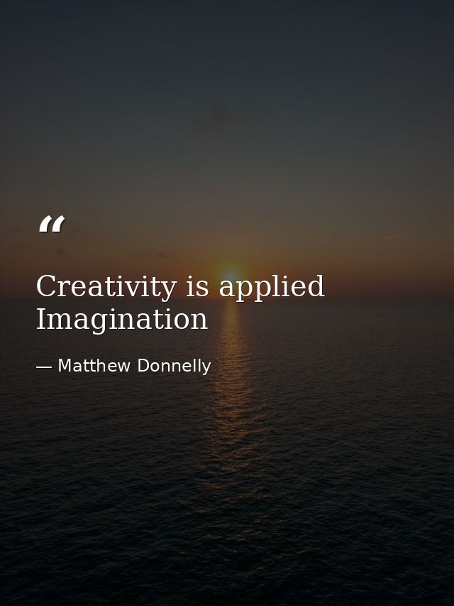 Creativity is applied Imagination — Matthew Donnelly