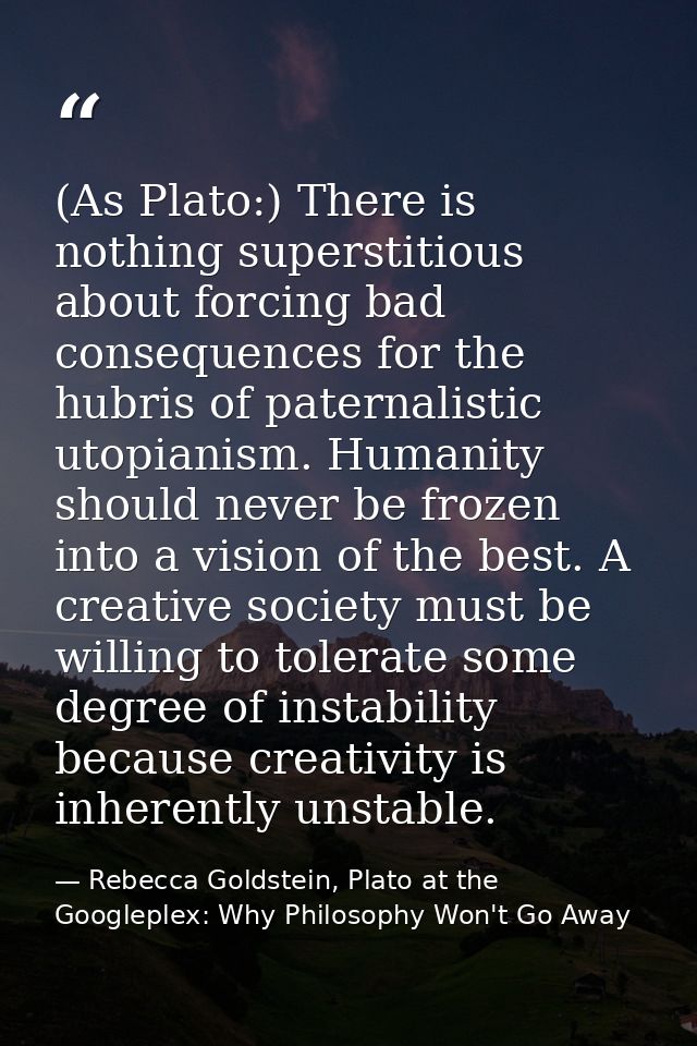 (As Plato:) There is nothing superstitious about forcing bad consequences for the hubris of paternalistic utopianism. Hu — Rebecca Goldstein, Plato at the Googleplex: Why Philosophy Won't Go Away