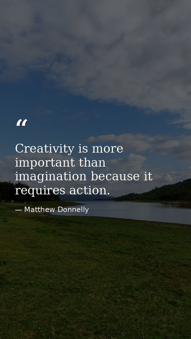 Creativity is more important than imagination because it requires action. — Matthew Donnelly