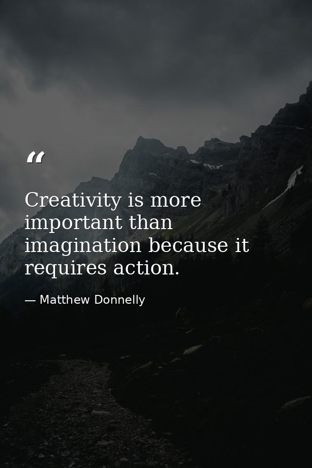 Creativity is more important than imagination because it requires action. — Matthew Donnelly