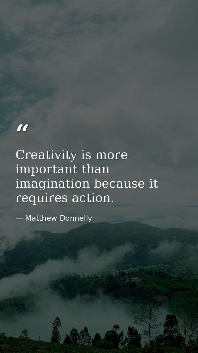 Creativity is more important than imagination because it requires action. — Matthew Donnelly