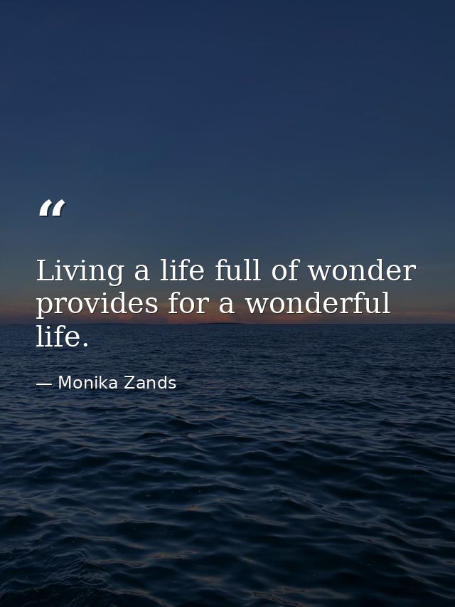Living a life full of wonder provides for a wonderful life. — Monika Zands