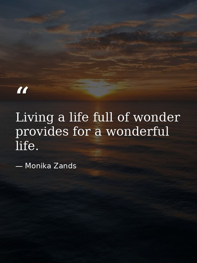 Living a life full of wonder provides for a wonderful life. — Monika Zands