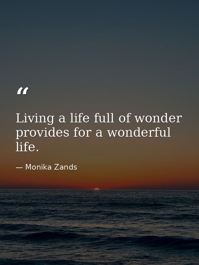 Living a life full of wonder provides for a wonderful life. — Monika Zands
