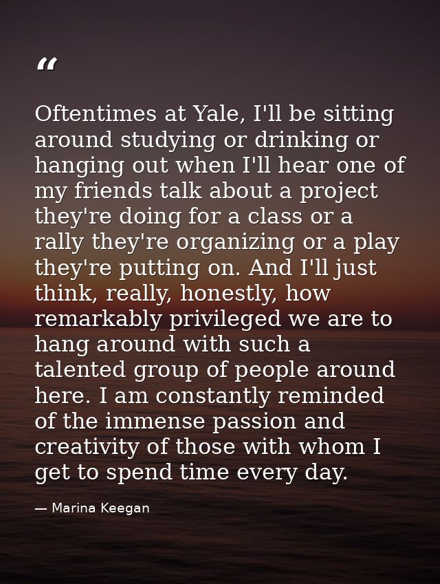 Oftentimes at Yale, I'll be sitting around studying or drinking or hanging out when I'll hear one of my friends talk abo — Marina Keegan