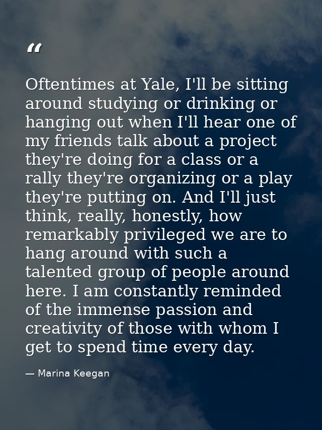 Oftentimes at Yale, I'll be sitting around studying or drinking or hanging out when I'll hear one of my friends talk abo — Marina Keegan