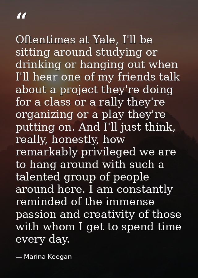 Oftentimes at Yale, I'll be sitting around studying or drinking or hanging out when I'll hear one of my friends talk abo — Marina Keegan