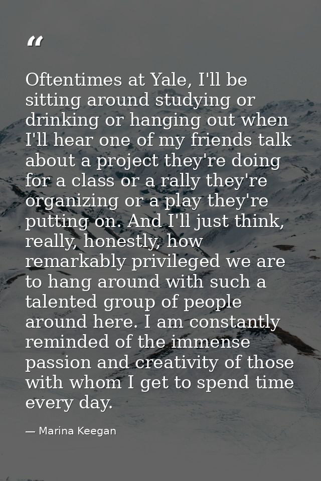 Oftentimes at Yale, I'll be sitting around studying or drinking or hanging out when I'll hear one of my friends talk abo — Marina Keegan