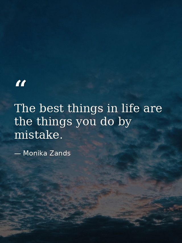 The best things in life are the things you do by mistake. — Monika Zands