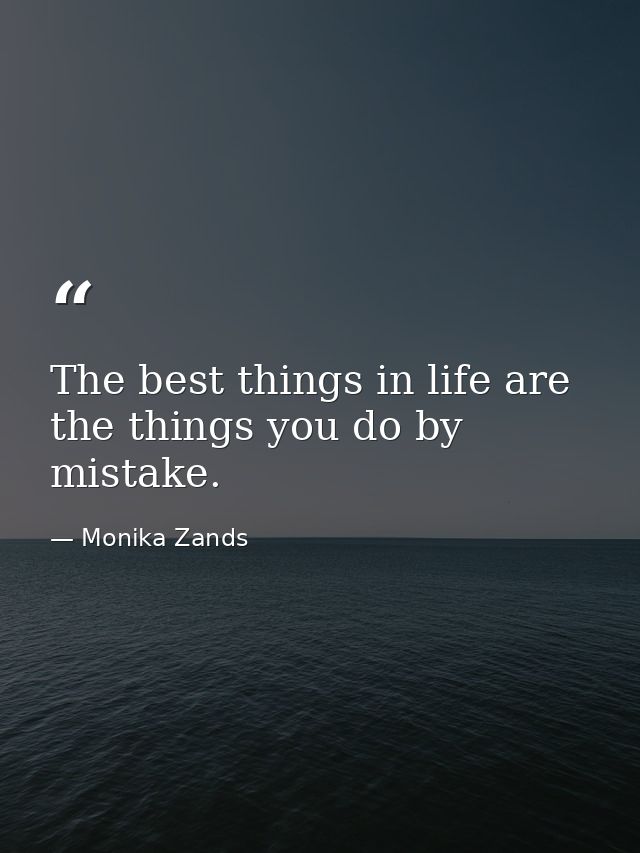 The best things in life are the things you do by mistake. — Monika Zands