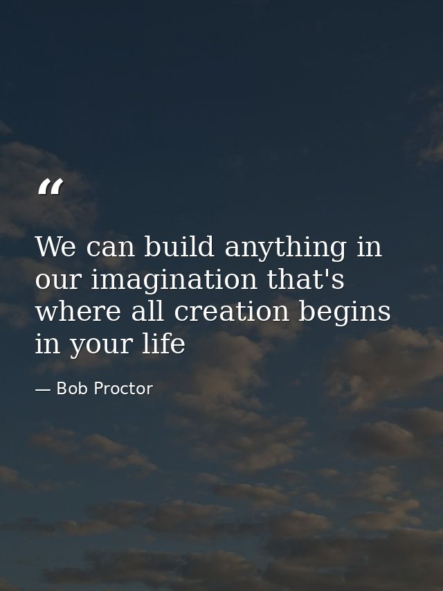 We can build anything in our imagination that's where all creation begins in your life — Bob Proctor