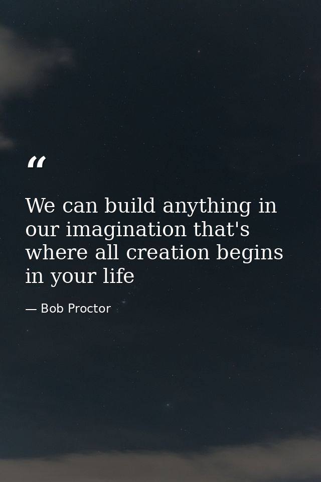 We can build anything in our imagination that's where all creation begins in your life — Bob Proctor