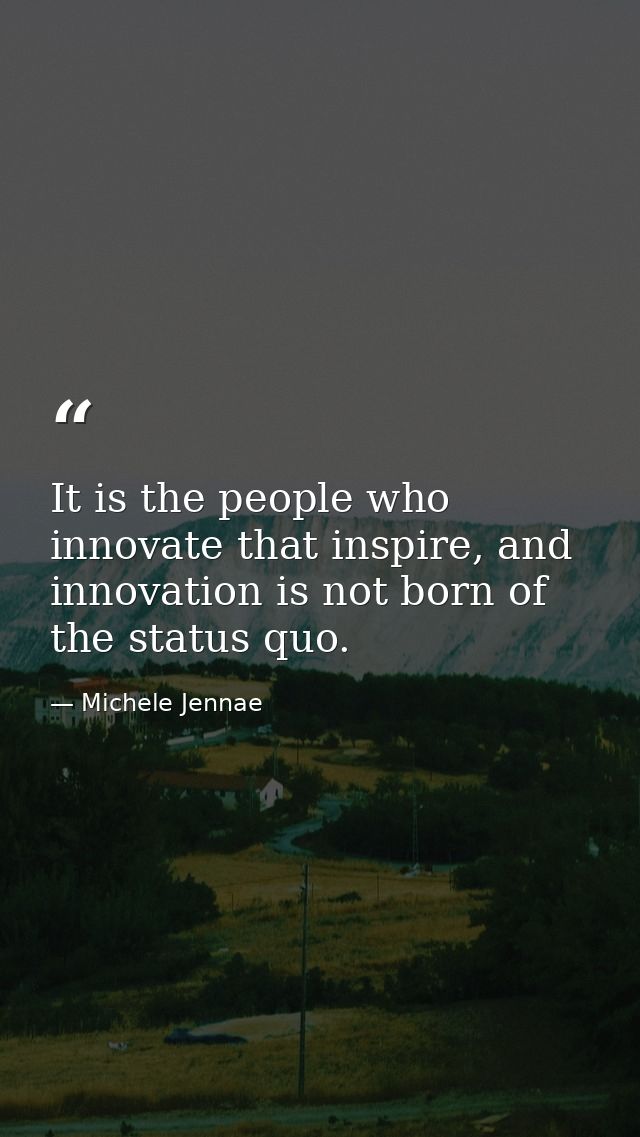 It is the people who innovate that inspire, and innovation is not born of the status quo. — Michele Jennae