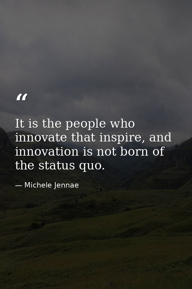 It is the people who innovate that inspire, and innovation is not born of the status quo. — Michele Jennae