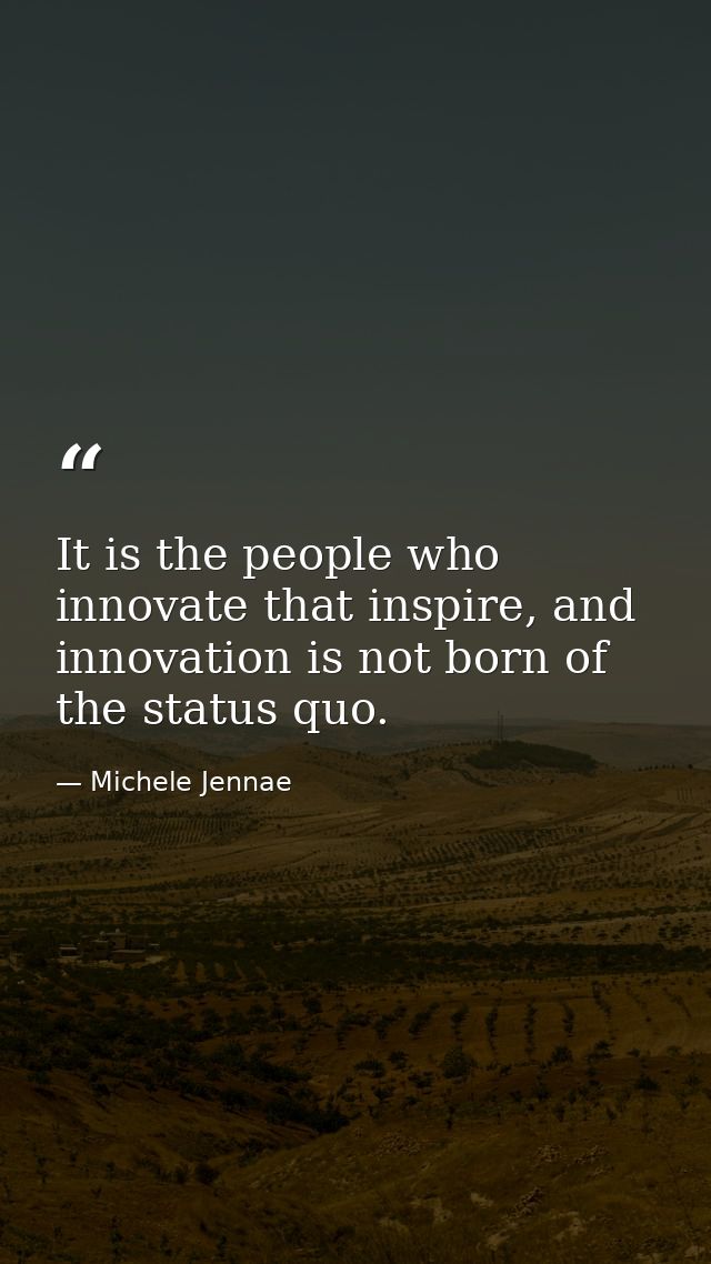 It is the people who innovate that inspire, and innovation is not born of the status quo. — Michele Jennae